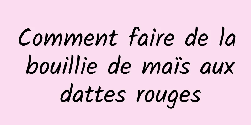 Comment faire de la bouillie de maïs aux dattes rouges