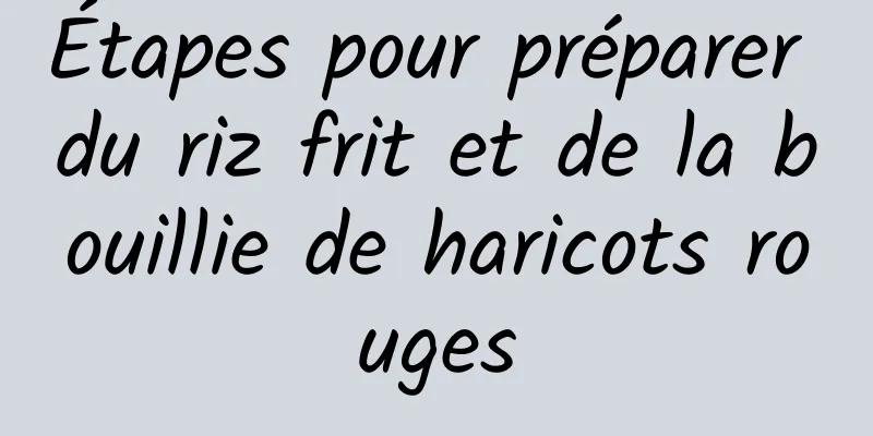 Étapes pour préparer du riz frit et de la bouillie de haricots rouges