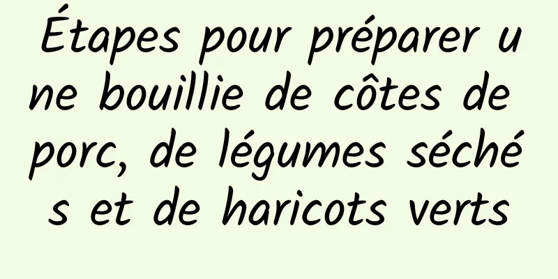 Étapes pour préparer une bouillie de côtes de porc, de légumes séchés et de haricots verts