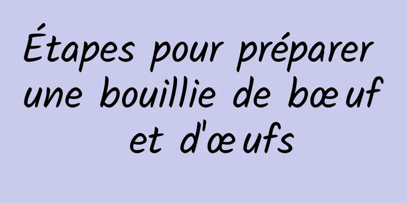 Étapes pour préparer une bouillie de bœuf et d'œufs