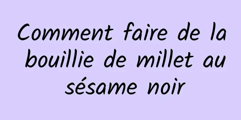 Comment faire de la bouillie de millet au sésame noir