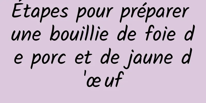 Étapes pour préparer une bouillie de foie de porc et de jaune d'œuf