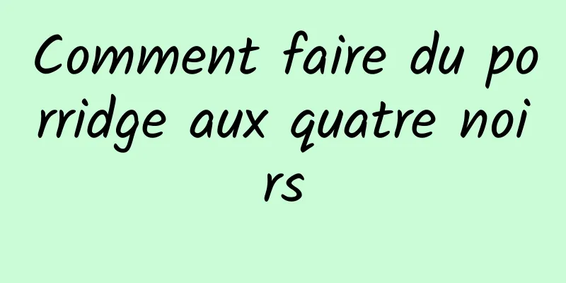 Comment faire du porridge aux quatre noirs