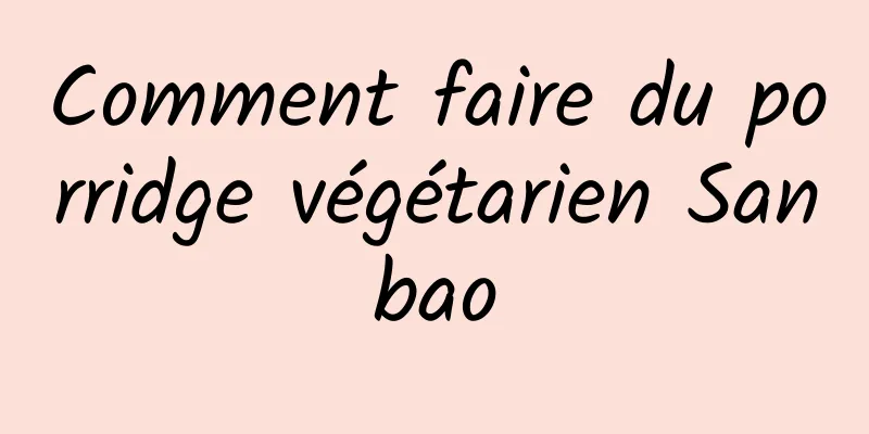 Comment faire du porridge végétarien Sanbao