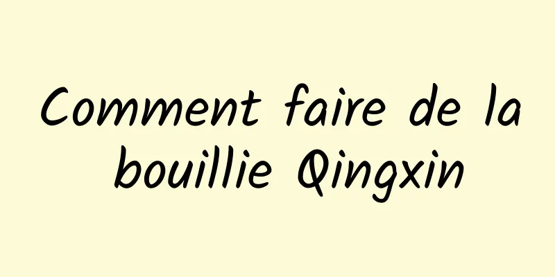 Comment faire de la bouillie Qingxin