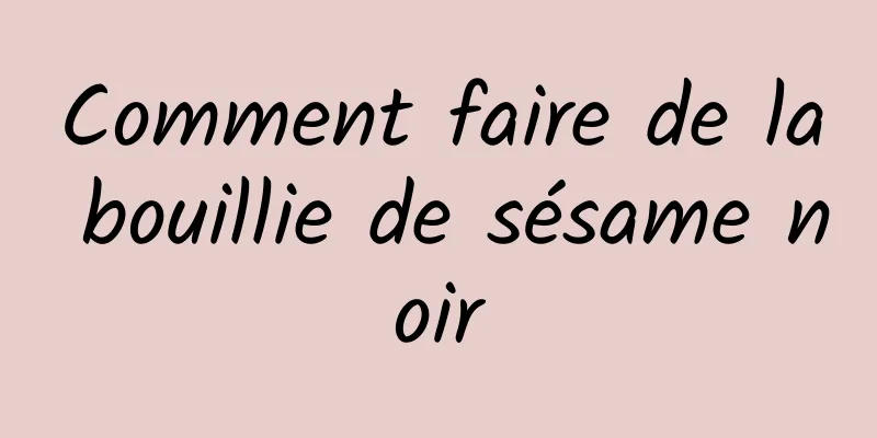 Comment faire de la bouillie de sésame noir