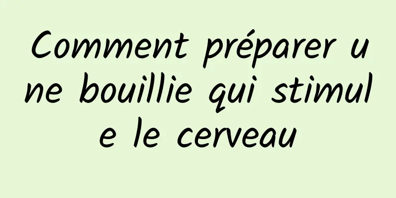 Comment préparer une bouillie qui stimule le cerveau