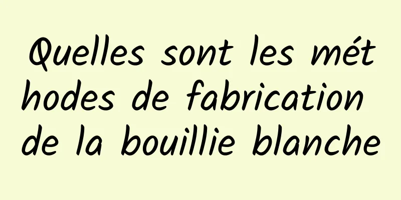 Quelles sont les méthodes de fabrication de la bouillie blanche