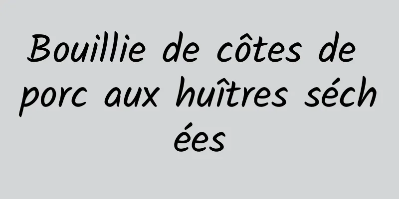 Bouillie de côtes de porc aux huîtres séchées