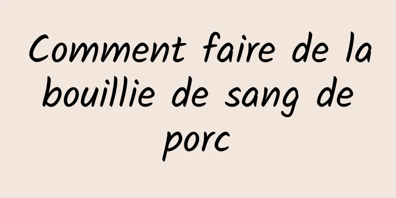 Comment faire de la bouillie de sang de porc