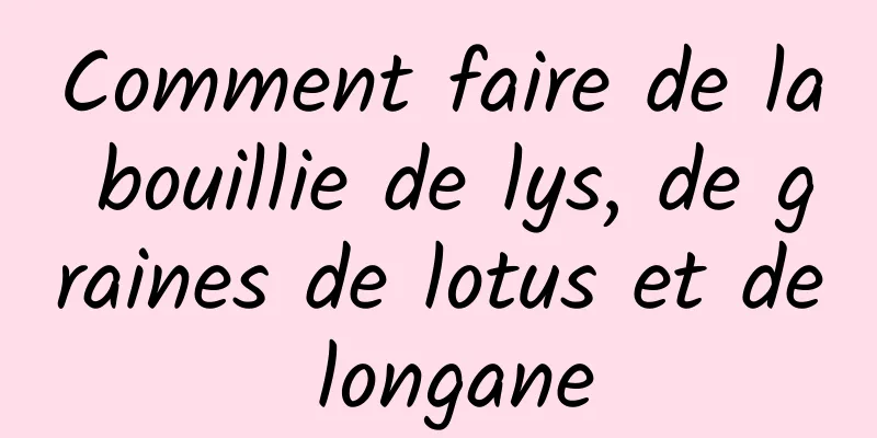 Comment faire de la bouillie de lys, de graines de lotus et de longane