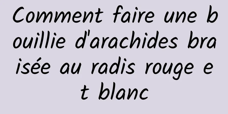 Comment faire une bouillie d'arachides braisée au radis rouge et blanc