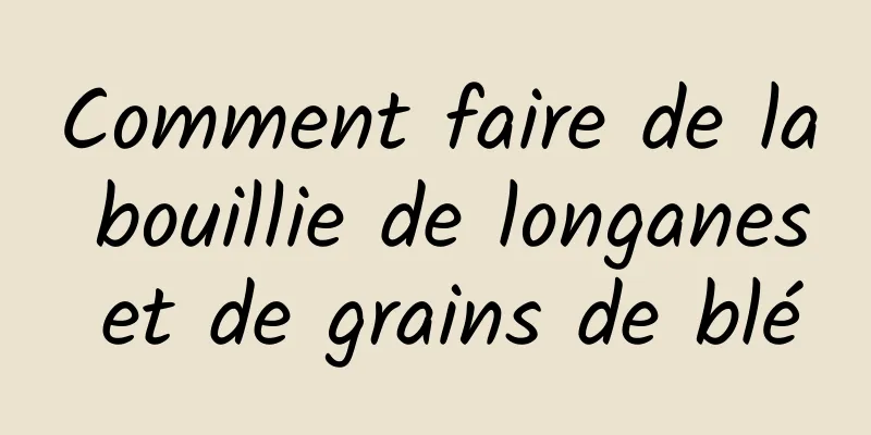 Comment faire de la bouillie de longanes et de grains de blé