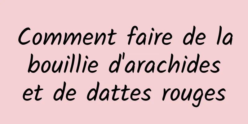 Comment faire de la bouillie d'arachides et de dattes rouges