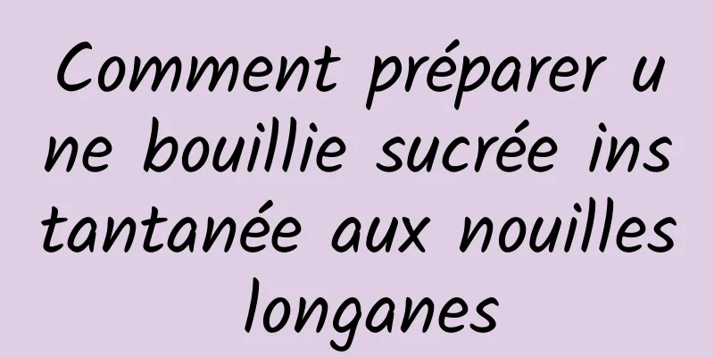 Comment préparer une bouillie sucrée instantanée aux nouilles longanes