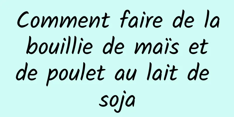 Comment faire de la bouillie de maïs et de poulet au lait de soja