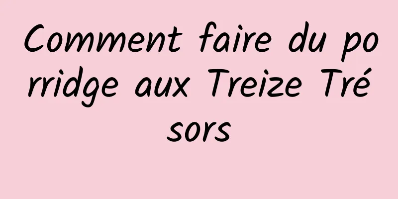 Comment faire du porridge aux Treize Trésors