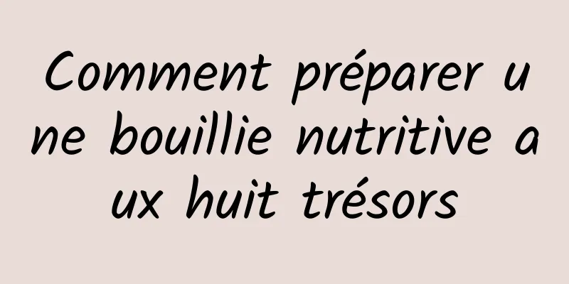 Comment préparer une bouillie nutritive aux huit trésors