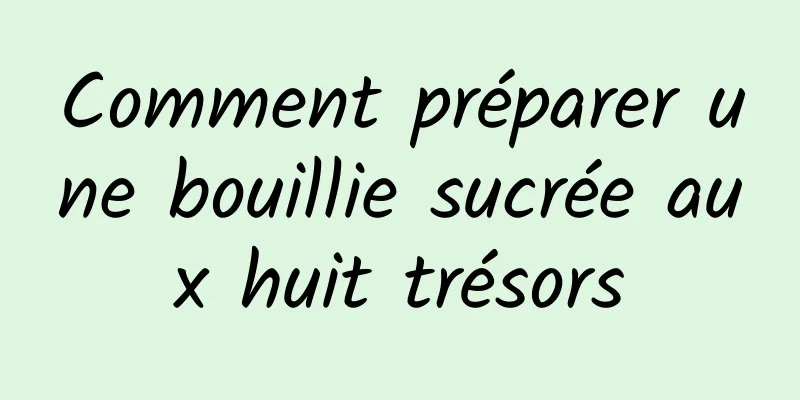 Comment préparer une bouillie sucrée aux huit trésors