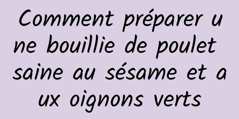 Comment préparer une bouillie de poulet saine au sésame et aux oignons verts