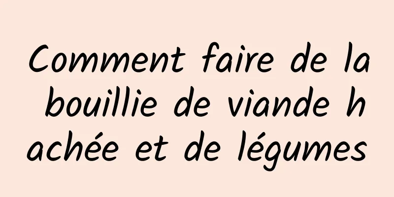 Comment faire de la bouillie de viande hachée et de légumes