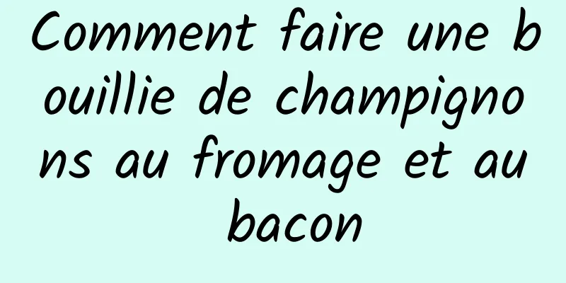 Comment faire une bouillie de champignons au fromage et au bacon