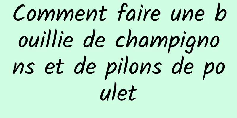 Comment faire une bouillie de champignons et de pilons de poulet