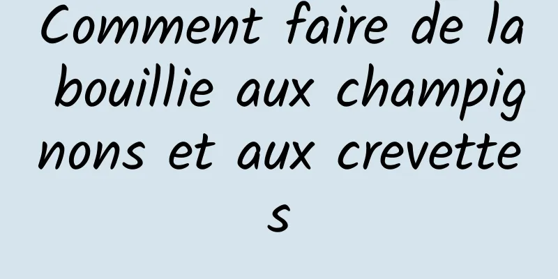 Comment faire de la bouillie aux champignons et aux crevettes