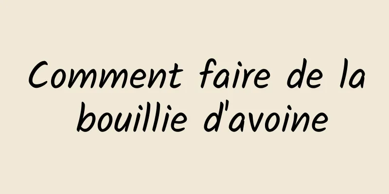 Comment faire de la bouillie d'avoine