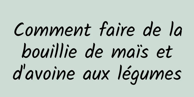 Comment faire de la bouillie de maïs et d'avoine aux légumes