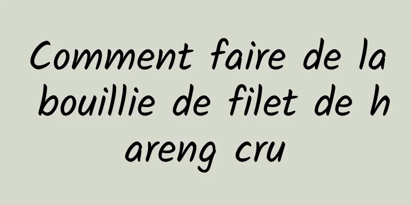 Comment faire de la bouillie de filet de hareng cru