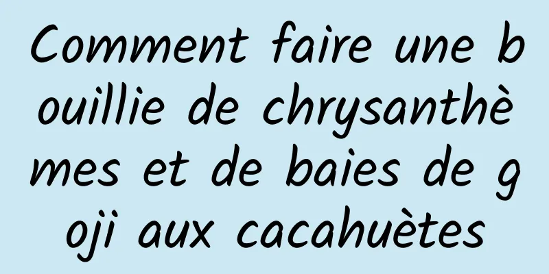 Comment faire une bouillie de chrysanthèmes et de baies de goji aux cacahuètes