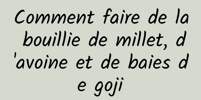 Comment faire de la bouillie de millet, d'avoine et de baies de goji