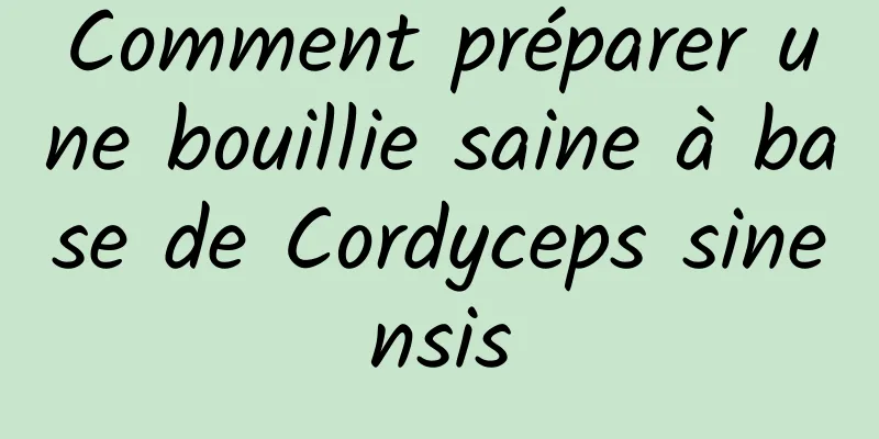 Comment préparer une bouillie saine à base de Cordyceps sinensis