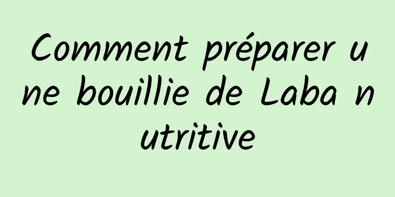 Comment préparer une bouillie de Laba nutritive