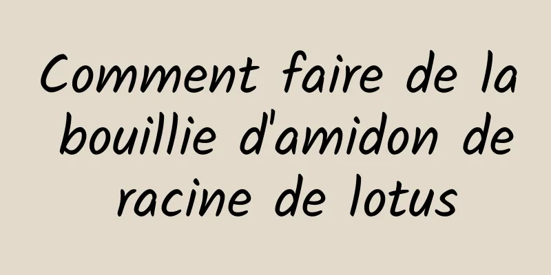 Comment faire de la bouillie d'amidon de racine de lotus