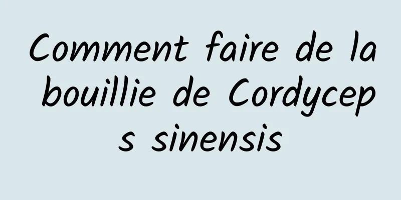 Comment faire de la bouillie de Cordyceps sinensis