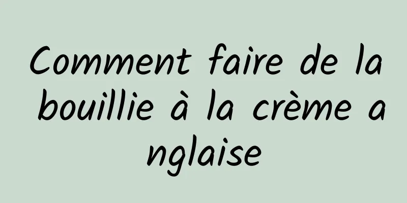 Comment faire de la bouillie à la crème anglaise