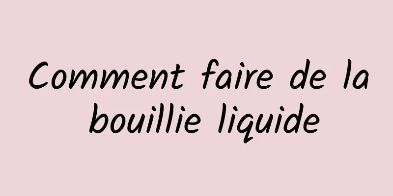 Comment faire de la bouillie liquide