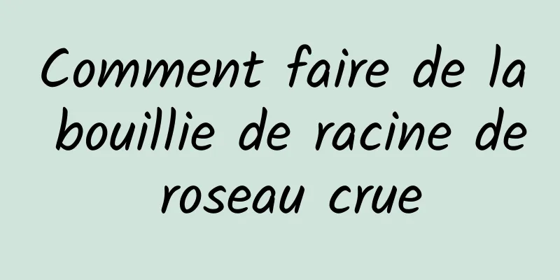 Comment faire de la bouillie de racine de roseau crue