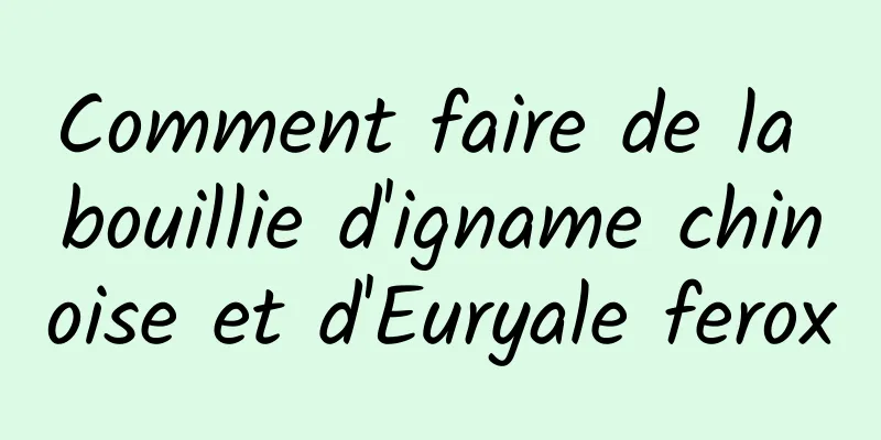 Comment faire de la bouillie d'igname chinoise et d'Euryale ferox