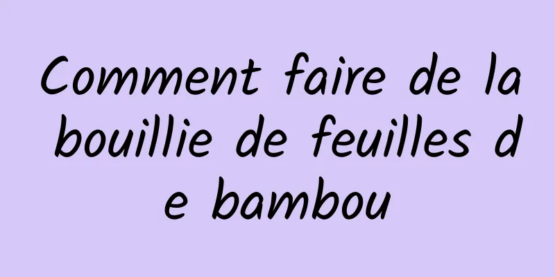 Comment faire de la bouillie de feuilles de bambou