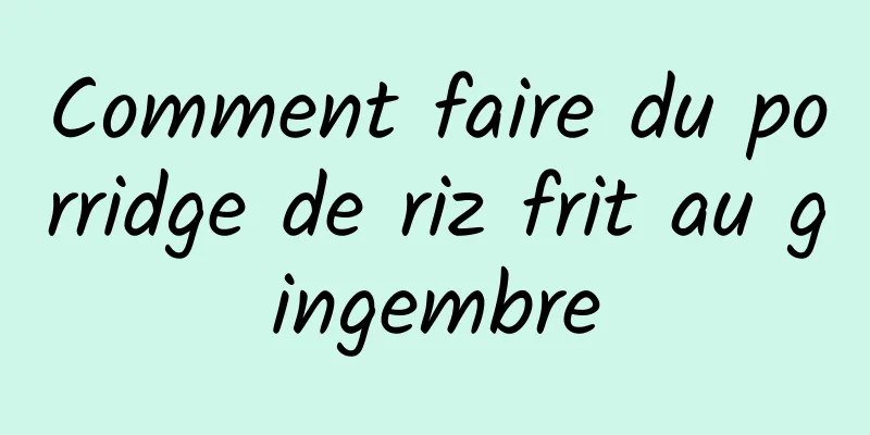 Comment faire du porridge de riz frit au gingembre