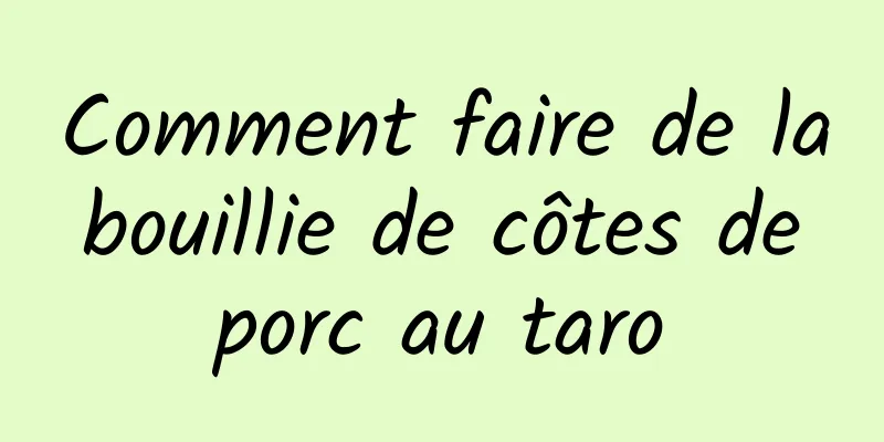 Comment faire de la bouillie de côtes de porc au taro