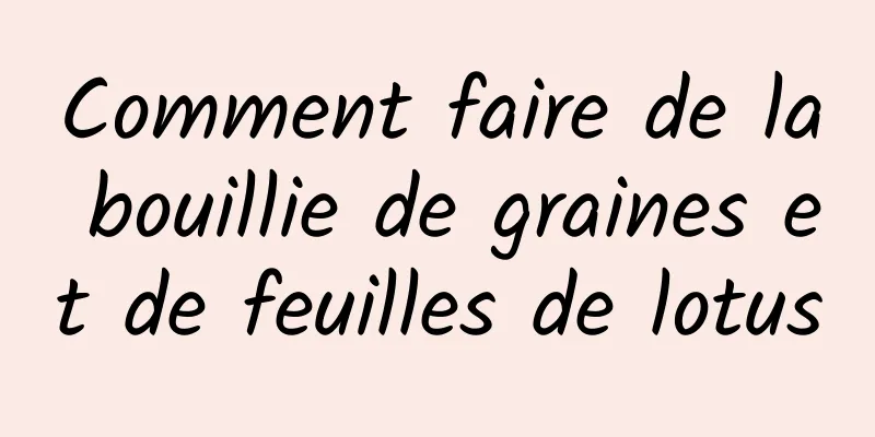 Comment faire de la bouillie de graines et de feuilles de lotus