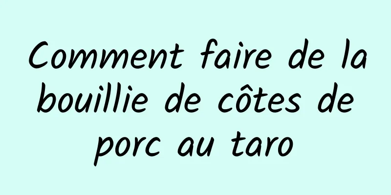 Comment faire de la bouillie de côtes de porc au taro