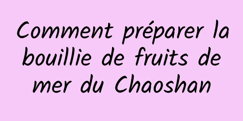 Comment préparer la bouillie de fruits de mer du Chaoshan