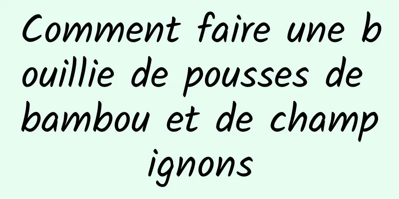 Comment faire une bouillie de pousses de bambou et de champignons