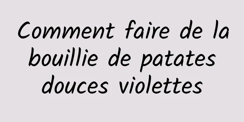 Comment faire de la bouillie de patates douces violettes