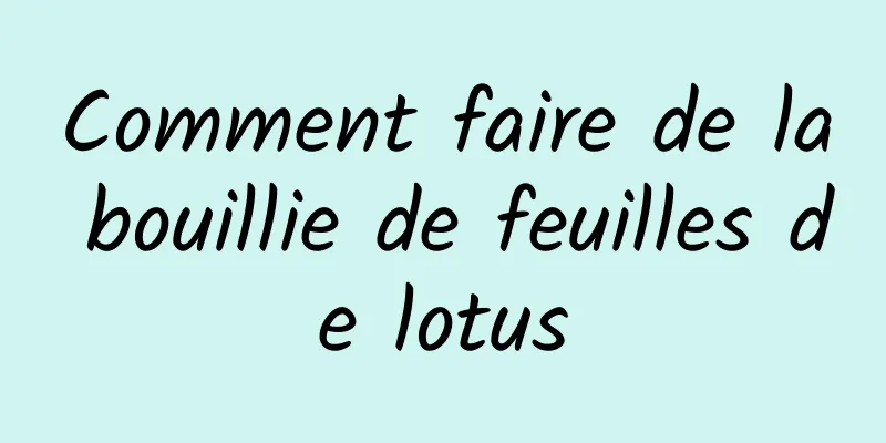 Comment faire de la bouillie de feuilles de lotus